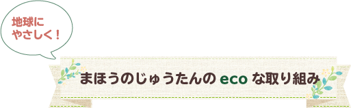 地球にやさしく！まほうのじゅうたんのecoな取り組み