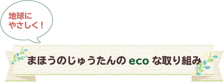 地球にやさしく！まほうのじゅうたんのecoな取り組み