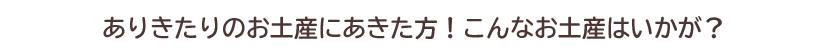 ありきたりのお土産にあきた方！こんなお土産はいかが？