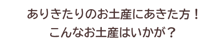 ありきたりのお土産にあきた方！こんなお土産はいかが？