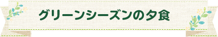 グリーンシーズンのお料理